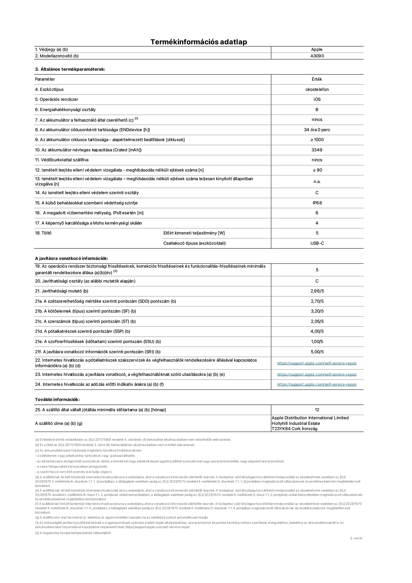 Az iPhone 15 A3090‑es modell termékinformációs adatlapja. Szállító: Apple Distribution International Limited, Hollyhill Industrial Estate. Cork, Írország T23 YK84. Eszköztípus: okostelefon. Operációs rendszer: iOS. Energiahatékonysági osztály: B. Az akkumulátor a felhasználó által cserélhető: nem. Az akkumulátor ciklusonkénti tartóssága: 34 óra. Az akkumulátor ciklusos tartóssága – alapértelmezett beállítások [ciklusok]: ≥ 1000. Az akkumulátor névleges kapacitása: 3349 mAh. Védőburkolattal szállítva: nem. Ismételt leejtés elleni védelem vizsgálata – meghibásodás nélküli ejtések száma: ≥ 90. Ismételt leejtés elleni védelem vizsgálata – meghibásodás nélküli ejtések száma teljesen kinyitott állapotban vizsgálva: nem vonatkozik erre a modellre. Az ismételt leejtés elleni védelem szerinti osztály: C. A külső behatásokkal szembeni védettség szintje: IP68. A megadott vízbemerítési mélység, IPx8 esetén: 6. A képernyő karcállósága a Mohs keménységi skálán: 4. Töltő Előírt kimeneti teljesítmény: 5 W. Csatlakozó típusa (eszközoldali): USB-C. Az operációs rendszer biztonsági frissítéseinek, korrekciós frissítéseinek és funkcionalitás-frissítéseinek minimális garantált rendelkezésre állása: 5 év. Javíthatósági osztály: C. Javíthatósági mutató: 2,96/5. A szétszerelhetőség mértéke szerinti pontszám (SDD): 2,70/5. A kötőelemek szerinti pontszám: 3,20/5. A szerszámok szerinti pontszám: 2,05/5. A pótalkatrészek szerinti pontszám: 4,00/5. A szoftverfrissítések szerinti pontszám: 1,00/5. A javításra vonatkozó információk szerinti pontszám: 5,00/5. Internetes hivatkozás a pótalkatrészek szakszervizek és végfelhasználók rendelkezésére állásával kapcsolatos információkra: https://support.apple.com/self-service-repair. Internetes hivatkozás a javításra vonatkozó, a végfelhasználóknak szóló utasításokra: https://support.apple.com/self-service-repair. Internetes hivatkozás az adózás előtti indikatív árakra: https://support.apple.com/self-service-repair. 24 hónapos általános jótállás.